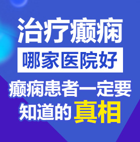 嗯啊嗯啊大鸡巴操逼视频北京治疗癫痫病医院哪家好